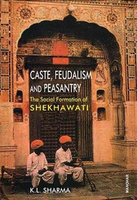 Caste, Feudalism and Peasantry: Social Formation of Shekhawati - Sharma, K L, Ph.D.