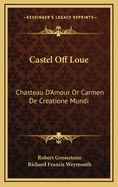 Castel Off Loue: Chasteau D'Amour Or Carmen De Creatione Mundi: An Early English Translation Of An Old French Poem (1864)