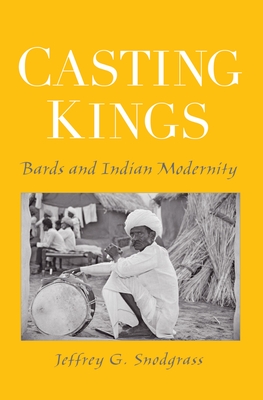 Casting Kings: Bards and Indian Modernity - Snodgrass, Jeffrey G