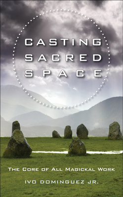 Casting Sacred Space: The Core of All Magickal Work - Dominguez Jr, Ivo, and Coyle, T Thorn (Foreword by)