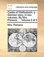 Castle of Wolfenbach; A German Story. in Two Volumes. by Mrs. Parsons, ... Volume 2 of 2