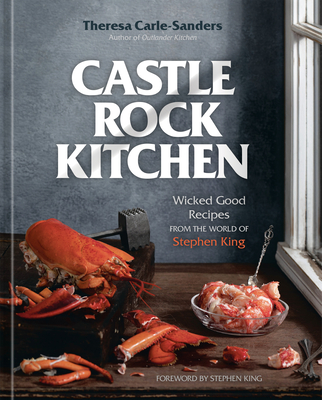 Castle Rock Kitchen: Wicked Good Recipes from the World of Stephen King [A Cookbook] - Carle-Sanders, Theresa, and King, Stephen (Foreword by)