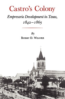 Castro?s Colony: Empresario Development in Texas, 1842-1865 - Weaver, Bobby D.