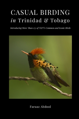 Casual Birding in Trinidad & Tobago: Introducing More Than 175 of T&T's Common and Iconic Birds - Desai, Preeti (Editor), and Murphy, William L (Foreword by), and Abdool, Faraaz