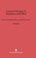 Casual Groups of Monkeys and Men: Stochastic Models of Elemental Social Systems - Cohen, Joel E, Professor