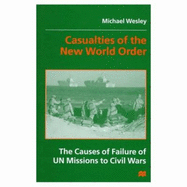 Casualties of the New World Order: The Causes of Failure in U.N. Mission to Civil Wars - Wesley, Michael
