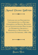 Catlogo de los Documentos Concernientes a la Historia Geogrfica de Bolivia, Reunidos en las Investigaciones Practicadas en Diferentes Archivos, y Remitidos al Ministerio de Relaciones Exteriores, 1886-1889 (Classic Reprint)