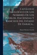 Catlogo Etimolgico De Los Nombres De Los Pueblos, Haciendas Y Ranchos Del Estado De Oaxaca...