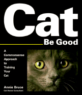Cat Be Good: A Commonsense Approach to Training Your Cat - Bruce, Annie, and Courtley, J Douglas, D.V.M. (Foreword by)