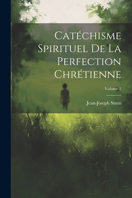 Cat?chisme Spirituel de la Perfection Chr?tienne; Volume 2 - Surin, Jean-Joseph