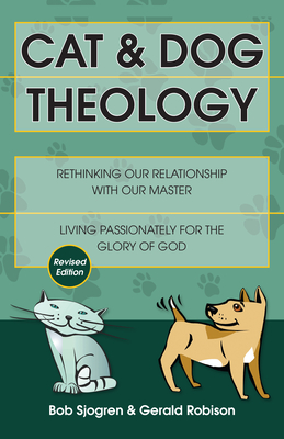 Cat & Dog Theology: Rethinking Our Relationship with Our Master (Revised) - Sjogren, Bob, and Robison, Gerald