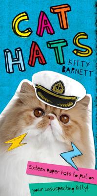 Cat Hats: Sixteen Paper Hats to Put On Your Unsuspecting Kitty - Barnett, Kitty