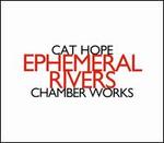 Cat Hope: Ephemeral Rivers - Chamber Works
