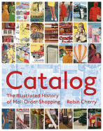 Catalog: An Illustrated History of Mail-Order Shopping - Cherry, Robin