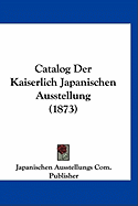 Catalog Der Kaiserlich Japanischen Ausstellung (1873)