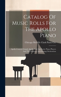 Catalog Of Music Rolls For The Apollo Piano: Apollo Concert Grand, Apollo And Apolloette Piano Players And The Orpheus, Self-playing Orchestrion - Melville Clark Piano Co, Chicago (Creator)