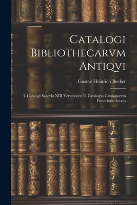 Catalogi Bibliothecarvm Antiqvi: I. Catalogi Saecvlo XIII Vetvstiores; Ii. Catalogvs Catalogorvm Posterioris Aetatis - Becker, Gustav Heinrich