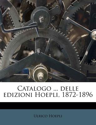 Catalogo ... Delle Edizioni Hoepli, 1872-1896 - Hoepli, Ulrico