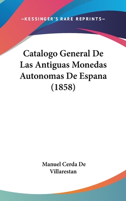 Catalogo General de Las Antiguas Monedas Autonomas de Espana (1858) - De Villarestan, Manuel Cerda