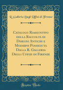 Catalogo Riassuntivo Della Raccolta Di Disegni Antichi E Moderni Posseduta Dalla R. Galleria Degli Uffizi Di Firenze (Classic Reprint)