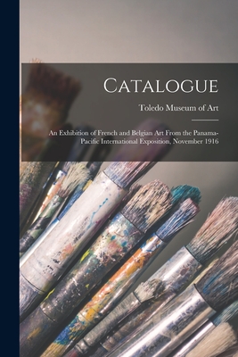 Catalogue: an Exhibition of French and Belgian Art From the Panama-Pacific International Exposition, November 1916 - Toledo Museum of Art (Creator)