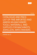 Catalogue and Price-List of Fine Imported and American Machinery, Tools, Materials, and Supplies: For Machinists, Jewellers, Watchmakers, Engravers, Die-Sinkers; Mathematical Instrument, Telegraph Instrument, and Sewing-Machine Manufacturers; Also, Tools