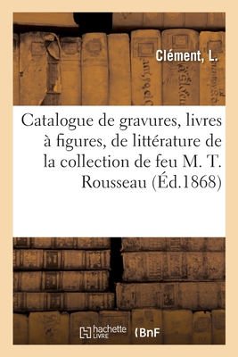 Catalogue de Gravures Anciennes, Livres ? Figures Et de Litt?rature: de la Collection de Feu M. Th?odore Rousseau - Cl?ment