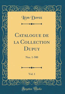 Catalogue de la Collection Dupuy, Vol. 1: Nos. 1-500 (Classic Reprint) - Dorez, Leon