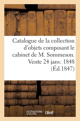 Catalogue de la Pr?cieuse Collection d'Objets d'Art Et de Curiosit?: Composant Le Cabinet de M. Sommeson. Vente 24 Janv. 1848 - Roussel