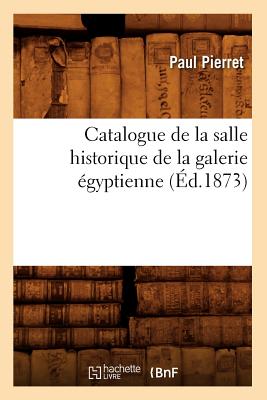 Catalogue de la Salle Historique de la Galerie ?gyptienne (?d.1873) - Pierret, Paul