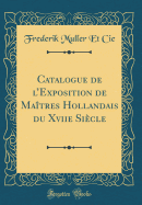 Catalogue de L'Exposition de Maitres Hollandais Du Xviie Siecle (Classic Reprint)