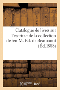 Catalogue de Livres Sur l'Escrime, l'Histoire de l'?p?e, Le Duel, La Chasse: de la Collection de Feu M. Ed. de Beaumont