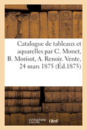 Catalogue de Tableaux Et Aquarelles Par Claude Monet, Berthe Morisot, A. Renoir, A. Sisley: Vente, 24 Mars 1875
