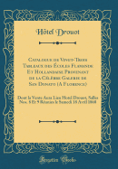 Catalogue de Vingt-Trois Tableaux Des ?coles Flamande Et Hollandaise Provenant de la C?l?bre Galerie de San Donato (a Florence): Dont La Vente Aura Lieu Hotel Drouot, Salles Nos. 8 Et 9 R?unies Le Samedi 18 Avril 1868 (Classic Reprint)