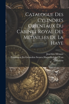 Catalogue Des Cylindres Orientaux Du Cabinet Royal Des Mdailles De La Haye - Mnant, Joachim, and Hague (Netherlands) Kabinet Van Munt (Creator)