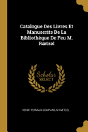 Catalogue Des Livres Et Manuscrits de la Biblioth?que de Feu M. Rtzel