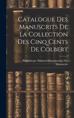 Catalogue Des Manuscrits de La Collection Des Cinq Cents de Colbert - Biblioth?que Nationale (France) D?par (Creator)