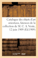 Catalogue Des Objets d'Art Orientaux, Fa?ences, Miniatures Et Dessins de la Perse: Composant La Collection de M. C. A. Vente, 12 Juin 1909