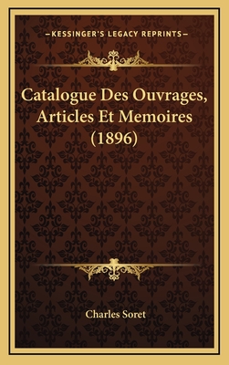Catalogue Des Ouvrages, Articles Et Memoires (1896) - Soret, Charles