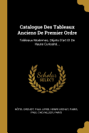 Catalogue Des Tableaux Anciens De Premier Ordre: Tableaux Modernes, Objets D'art Et De Haute Curiosit...