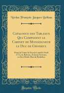 Catalogue Des Tableaux Qui Composent Le Cabinet de Monseigneur Le Duc de Choiseul: Dont La Vente Se Fera Le Lundi 6 Avril 1772, de Releve, Et Jours Suivans, En Son Htel, Rue de Richelieu (Classic Reprint)