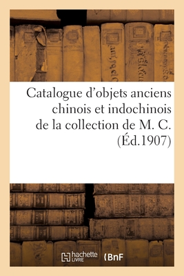 Catalogue d'Objets Anciens Chinois Et Indochinois, Bronzes, C?ramique, Porcelaines: Poteries ?maill?es de la Collection de M. C. - LeRoux, Ernest