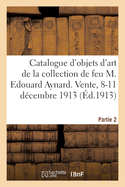 Catalogue d'Objets d'Art Et d'Ameublement, Tableaux, Gravures, Antiquits, Monnaies Grecques: Mdailles Artistiques de la Collection de Feu M. Edouard Aynard. Vente, 8-11 Dcembre 1913. Partie 2