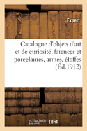 Catalogue d'Objets d'Art Et de Curiosit de Diverses poques, Faences Et Porcelaines: Armes Europennes Et Orientales, toffes