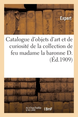 Catalogue d'Objets d'Art Et de Curiosit?, Porcelaines d'Allemagne, de la Chine, de S?vres Et Autres: Fa?ences, Objets Divers de la Collection de Feu Madame La Baronne D. - Mannheim, MM