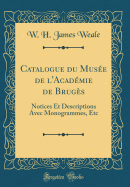 Catalogue Du Musee de L'Academie de Bruges: Notices Et Descriptions Avec Monogrammes, Etc (Classic Reprint)