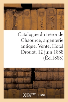 Catalogue Du Tr?sor de Chaource, Argenterie Antique. Vente, H?tel Drouot, 12 Juin 1888 - Hoffmann, Henri