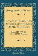 Catalogue Gnral Des Antiquits gyptiennes Du Muse Du Caire: Nos 5218-6000 Et 12001-12527; Amulets (Classic Reprint)