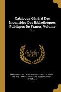 Catalogue Gnral Des Incunables Des Bibliothques Publiques De France, Volume 1...