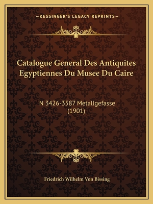 Catalogue General Des Antiquites Egyptiennes Du Musee Du Caire: N 3426-3587 Metallgefasse (1901) - Bissing, Friedrich Wilhelm Von